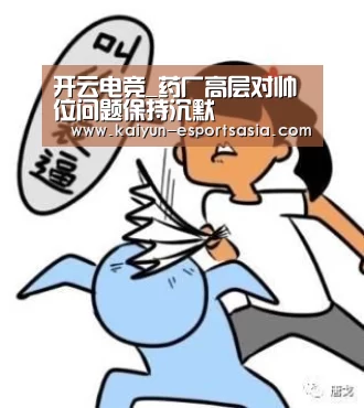 开云电竞_药厂高层对帅位问题保持沉默(图2) 开云娱乐