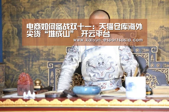 电商如何备战双十一:天猫仓库海外尖货“堆成山”_开云平台(图4) 开云真人