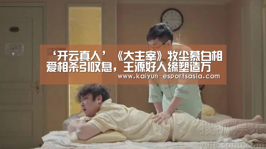 ‘开云真人’《大主宰》牧尘慕白相爱相杀引叹息,王源好人缘塑造万能CP体质(图2) 开云平台