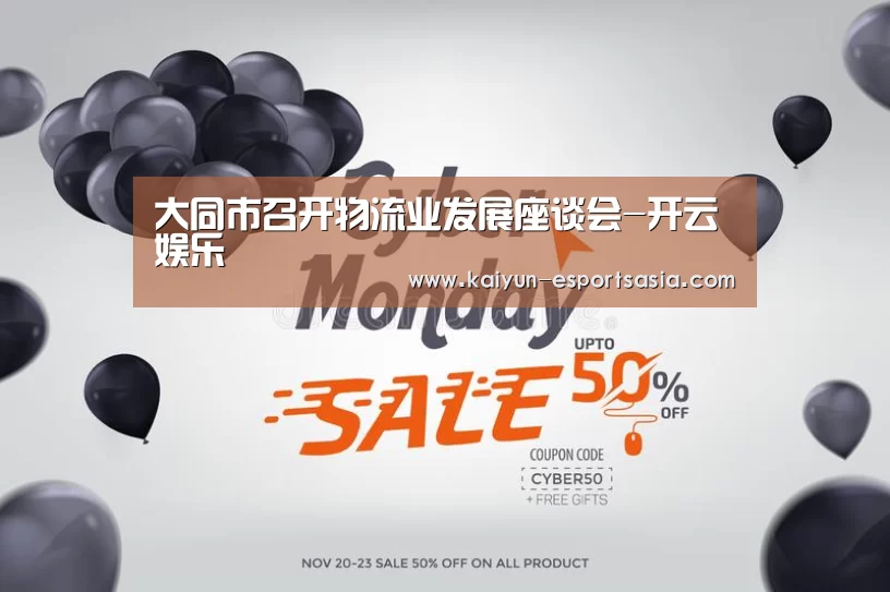 大同市召开物流业发展座谈会-开云娱乐(图2) 开云娱乐