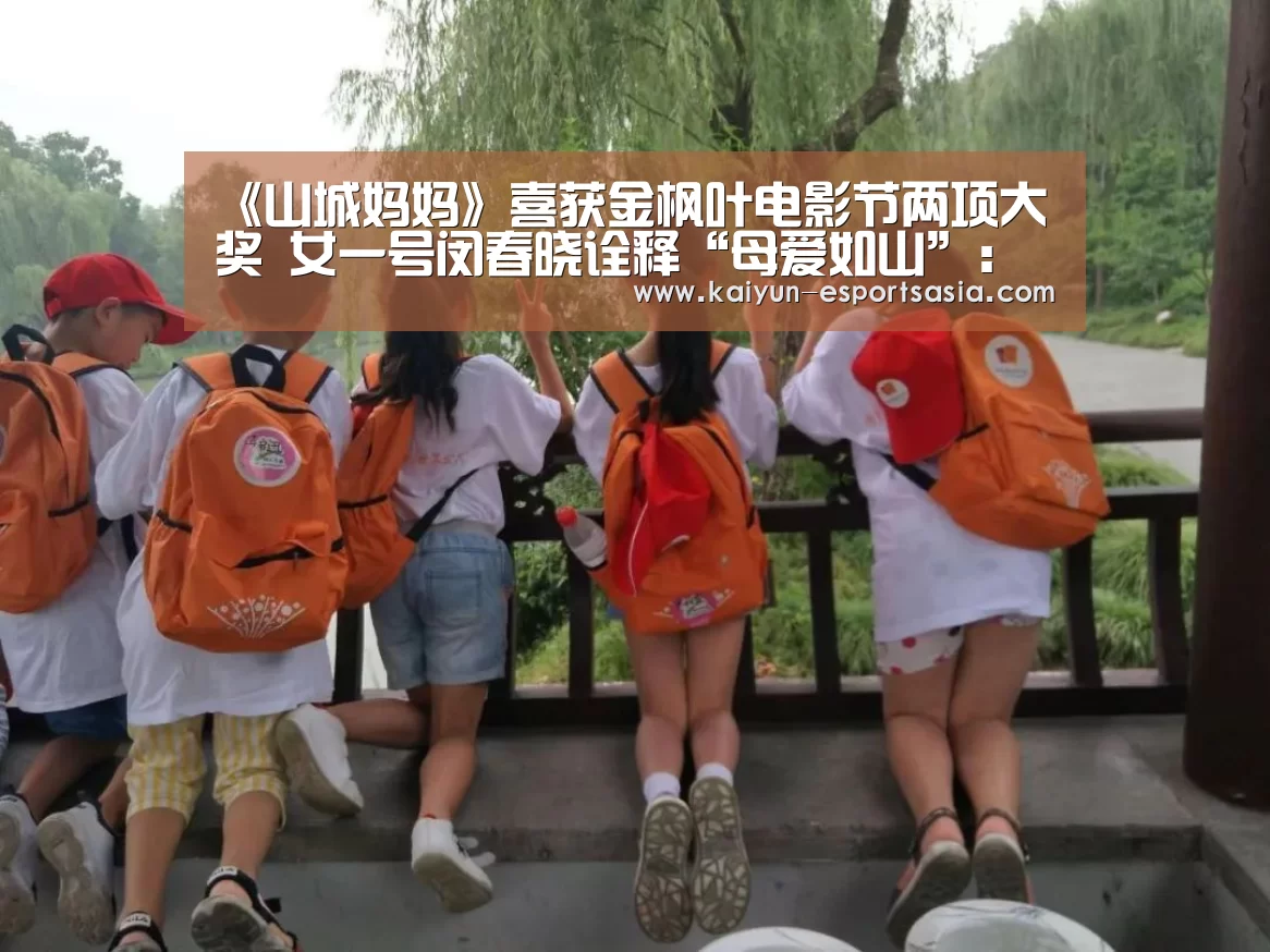 《山城妈妈》喜获金枫叶电影节两项大奖 女一号闵春晓诠释“母爱如山”:开云娱乐(图2) 开云电竞